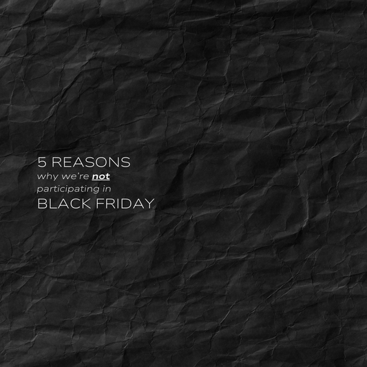 5 REASONS WHY WE'RE NOT PARTICIPATING IN BLACK FRIDAY